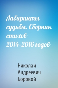 Лабиринты судьбы. Сборник стихов 2014—2016 годов