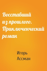 Восставший из прошлого. Приключенческий роман