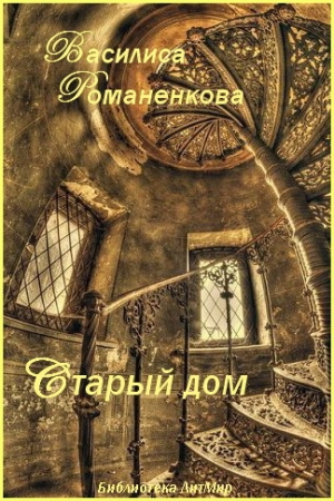 Обложка книги «Старый дом (СИ)» — Василиса Романенкова