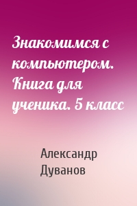 Знакомимся с компьютером. Книга для ученика. 5 класс