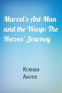 Marvel's Ant-Man and the Wasp: The Heroes' Journey