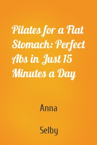 Pilates for a Flat Stomach: Perfect Abs in Just 15 Minutes a Day