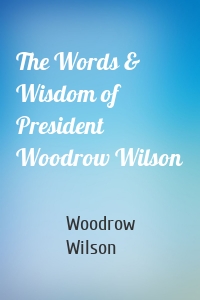 The Words & Wisdom of President Woodrow Wilson