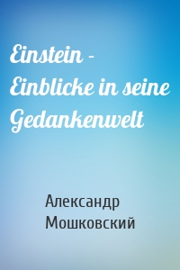 Einstein - Einblicke in seine Gedankenwelt