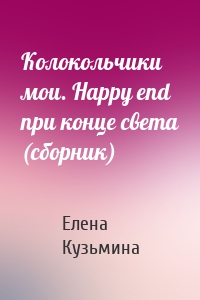 Колокольчики мои. Happy end при конце света (сборник)