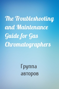 The Troubleshooting and Maintenance Guide for Gas Chromatographers