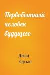Джон Зерзан - Первобытный человек будущего