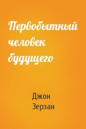 Обложка книги «Первобытный человек будущего» — Джон Зерзан