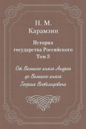 Обложка книги «Том 3. От Великого князя Андрея до Великого князя Георгия Всеволодовича» — Николай Карамзин