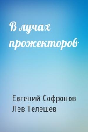 Обложка книги «В лучах прожекторов» — Евгений Софронов, Лев Телешев