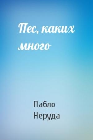 Обложка книги «Пес, каких много» — Пабло Неруда