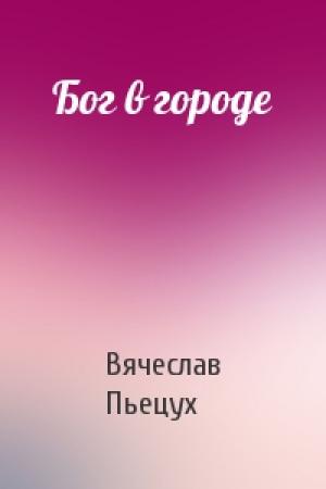 Обложка книги «Бог в городе» — Вячеслав Алексеевич Пьецух