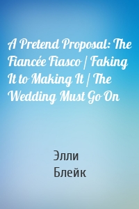 A Pretend Proposal: The Fiancée Fiasco / Faking It to Making It / The Wedding Must Go On