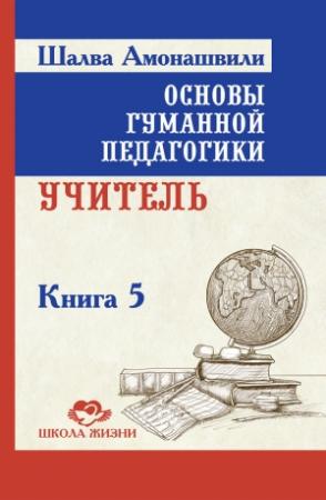 Обложка книги «Основы гуманной педагогики. Книга 5. Учитель» — Шалва Амонашвили