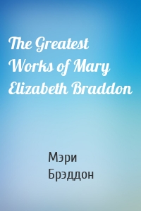 The Greatest Works of Mary Elizabeth Braddon