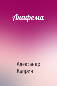 Александр Куприн - Анафема