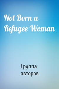 Not Born a Refugee Woman