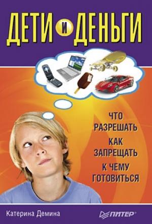 Обложка книги «Дети и деньги. Что разрешать, как запрещать, к чему готовиться» — Катерина Демина