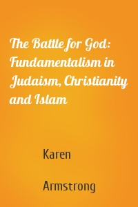 The Battle for God: Fundamentalism in Judaism, Christianity and Islam