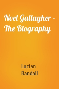Noel Gallagher - The Biography