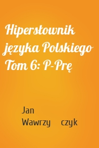 Hipersłownik języka Polskiego Tom 6: P-Prę