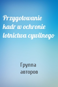 Przygotowanie kadr w ochronie lotnictwa cywilnego