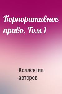 Корпоративное право. Том 1