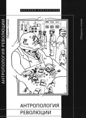 Обложка книги «Антропология революции» — Михаил Ямпольский, Александр Михайлович Семенов, Екатерина Дмитриева, Александр Гриценко, Олег Лекманов, Станислав Савицкий, Сергей Яров, Виктор Живов, Игорь Дмитриев, Марина Раку, Ханс Гумбрехт, Николай Митрохин, Елена Михайлик, Лоран Тевено, Балаж Тренчени