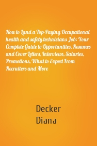 How to Land a Top-Paying Occupational health and safety technicians Job: Your Complete Guide to Opportunities, Resumes and Cover Letters, Interviews, Salaries, Promotions, What to Expect From Recruiters and More