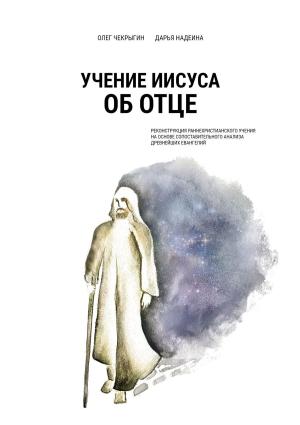 Обложка книги «Учение Иисуса об Отце. Реконструкция раннехристианского учения на основе сопоставительного анализа древнейших евангелий» — Олег Чекрыгин, Дарья Надеина