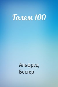 Альфред Бестер - Голем 100