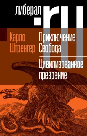 Обложка книги «Приключение. Свобода. Путеводитель по шатким временам. Цивилизованное презрение. Как нам защитить свою свободу. Руководство к действию» — Карло Штренгер