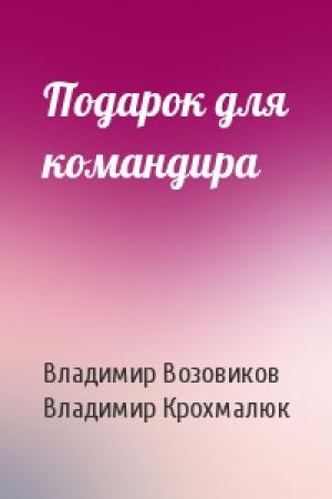 Обложка книги «Подарок для командира» — Владимир Возовиков, Владимир Крохмалюк