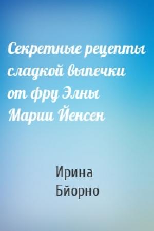 Обложка книги «Секретные рецепты сладкой выпечки от фру Элны Марии Йенсен» — Ирина Бйорно