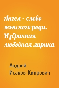 Ангел – слово женского рода. Избранная любовная лирика