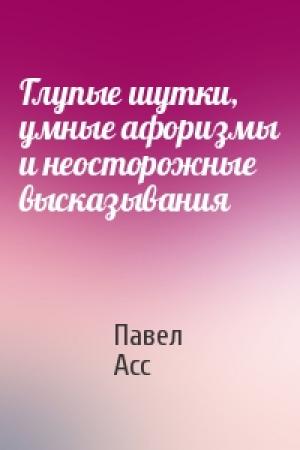Обложка книги «Глупые шутки, умные афоризмы и неосторожные высказывания» — Павел Асс