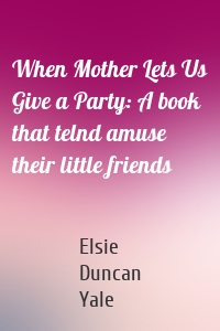When Mother Lets Us Give a Party: A book that telnd amuse their little friends