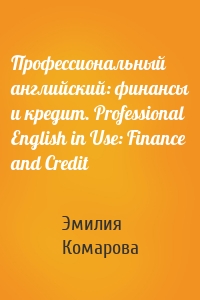 Профессиональный английский: финансы и кредит. Professional English in Use: Finance and Credit