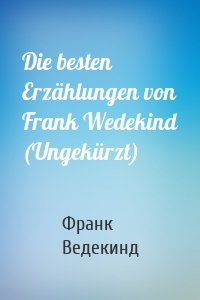 Die besten Erzählungen von Frank Wedekind (Ungekürzt)