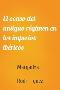 El ocaso del antiguo régimen en los imperios ibéricos