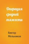 Виктор Мельников - Операция средней тяжести
