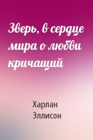 Обложка книги «Зверь, в сердце мира о любви кричащий» — Харлан Эллисон