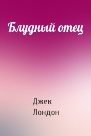 Обложка книги «Блудный отец» — Джек Лондон