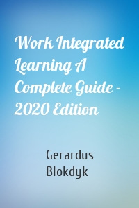 Work Integrated Learning A Complete Guide - 2020 Edition