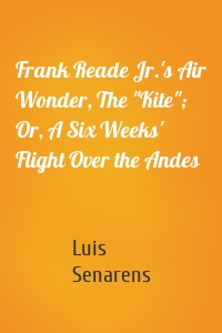 Frank Reade Jr.'s Air Wonder, The "Kite"; Or, A Six Weeks' Flight Over the Andes