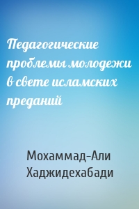 Педагогические проблемы молодежи в свете исламских преданий