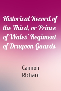 Historical Record of the Third, or Prince of Wales' Regiment of Dragoon Guards