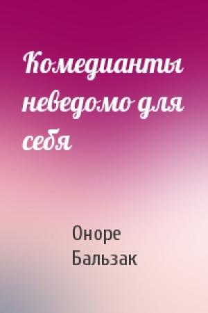 Обложка книги «Комедианты неведомо для себя» — Оноре Бальзак