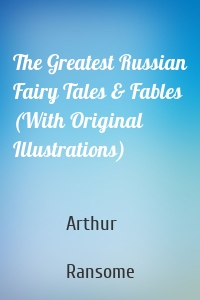 The Greatest Russian Fairy Tales & Fables (With Original Illustrations)