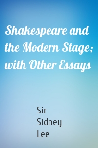 Shakespeare and the Modern Stage; with Other Essays